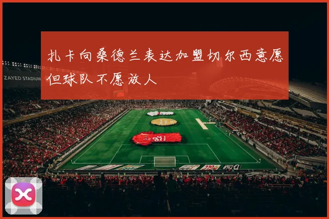 扎卡向桑德兰表达加盟切尔西意愿但球队不愿放人
