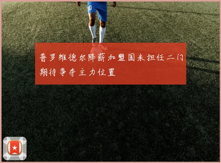 普罗维德尔降薪加盟国米担任二门期待争夺主力位置