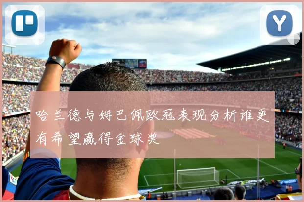 哈兰德与姆巴佩欧冠表现分析谁更有希望赢得金球奖