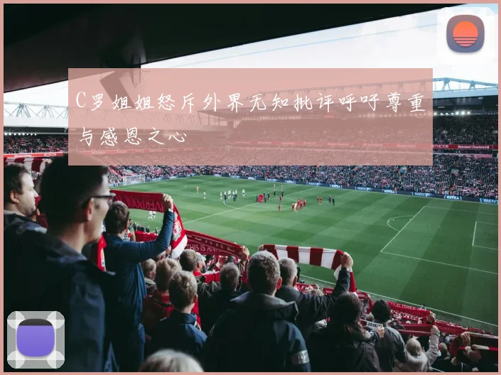 C罗姐姐怒斥外界无知批评呼吁尊重与感恩之心